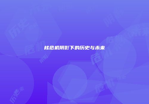 核危机阴影下的历史与未来
