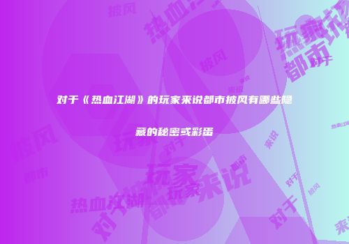 对于《热血江湖》的玩家来说都市披风有哪些隐藏的秘密或彩蛋