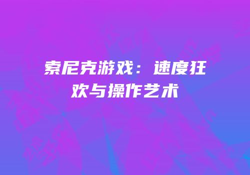 索尼克游戏：速度狂欢与操作艺术