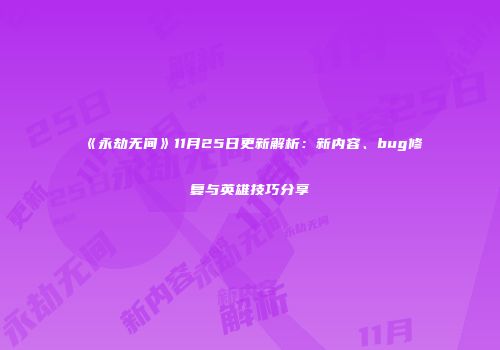《永劫无间》11月25日更新解析：新内容、bug修复与英雄技巧分享