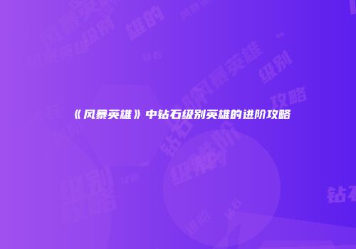 《风暴英雄》中钻石级别英雄的进阶攻略
