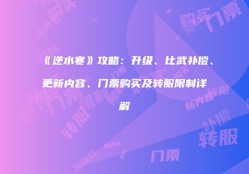 《逆水寒》攻略：升级、比武补偿、更新内容、门票购买及转服限制详解