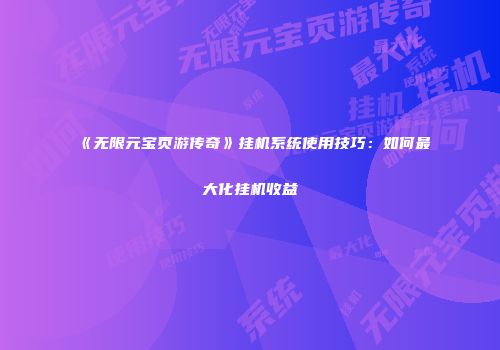《无限元宝页游传奇》挂机系统使用技巧：如何最大化挂机收益