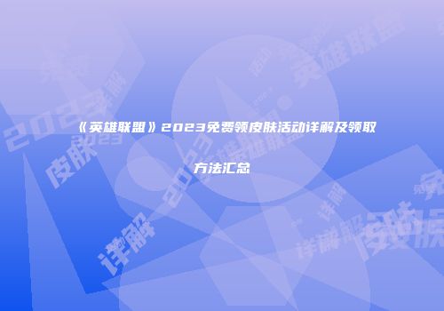 《英雄联盟》2023免费领皮肤活动详解及领取方法汇总