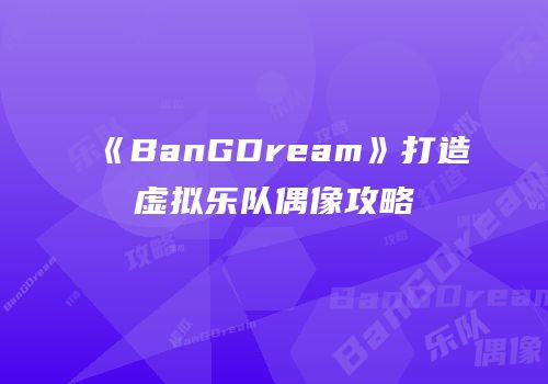 《BanGDream》打造虚拟乐队偶像攻略