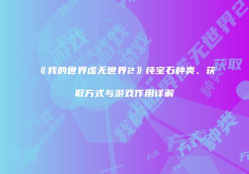 《我的世界虚无世界2》纯宝石种类、获取方式与游戏作用详解