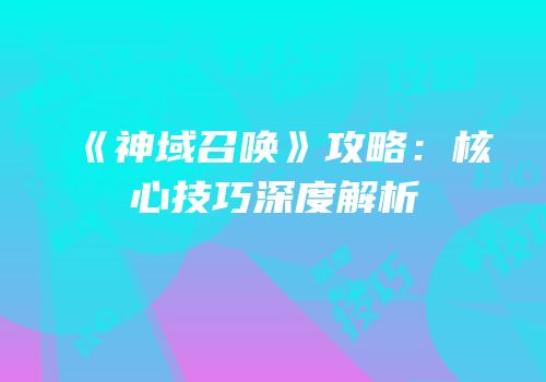 《神域召唤》攻略：核心技巧深度解析