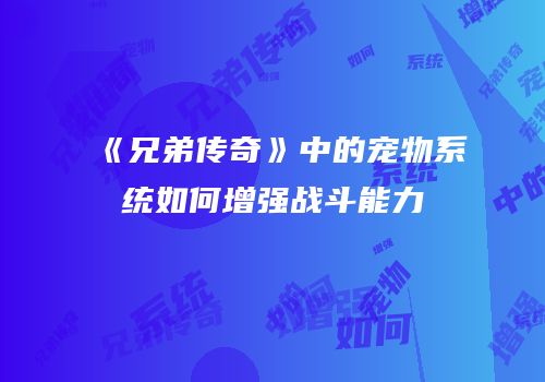《兄弟传奇》中的宠物系统如何增强战斗能力