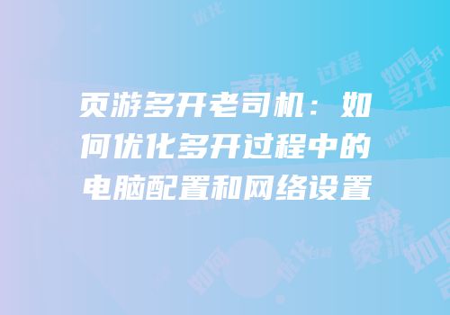 页游多开老司机：如何优化多开过程中的电脑配置和网络设置