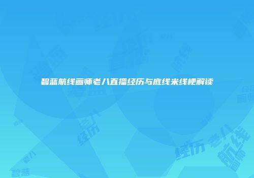 碧蓝航线画师老八直播经历与底线米线梗解读