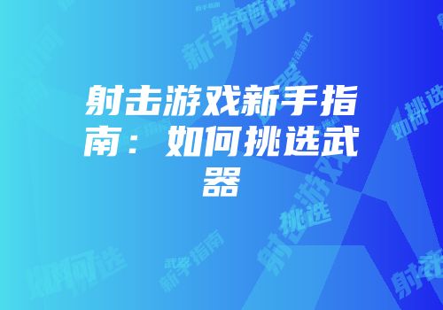 射击游戏新手指南：如何挑选武器