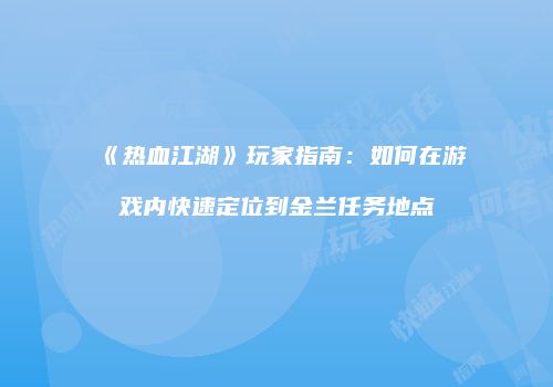 《热血江湖》玩家指南：如何在游戏内快速定位到金兰任务地点