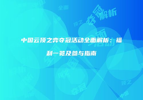 中国云顶之弈夺冠活动全面解析：福利一览及参与指南