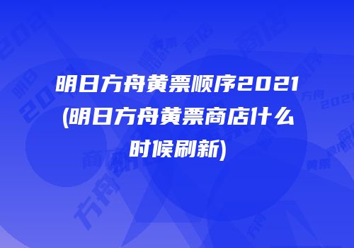 明日方舟黄票顺序2021(明日方舟黄票商店什么时候刷新)