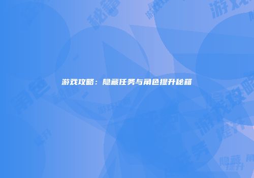 游戏攻略：隐藏任务与角色提升秘籍