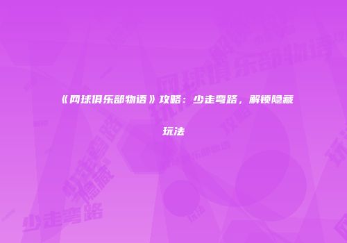 《网球俱乐部物语》攻略：少走弯路，解锁隐藏玩法