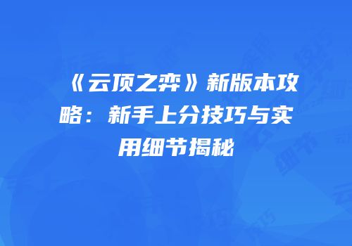 《云顶之弈》新版本攻略：新手上分技巧与实用细节揭秘