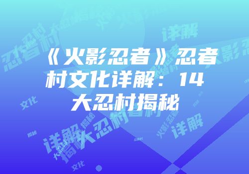 《火影忍者》忍者村文化详解：14大忍村揭秘
