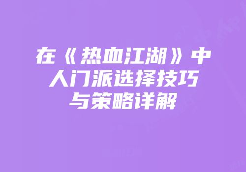 在《热血江湖》中人门派选择技巧与策略详解
