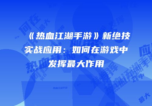 《热血江湖手游》新绝技实战应用：如何在游戏中发挥最大作用