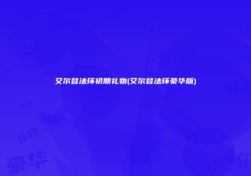 艾尔登法环初期礼物(艾尔登法环豪华版)