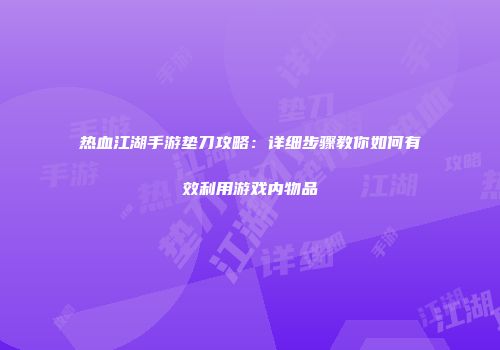 热血江湖手游垫刀攻略：详细步骤教你如何有效利用游戏内物品