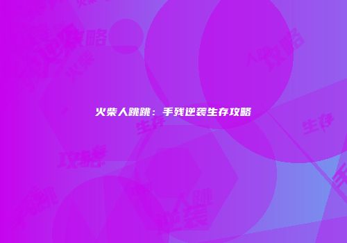 火柴人跳跳：手残逆袭生存攻略