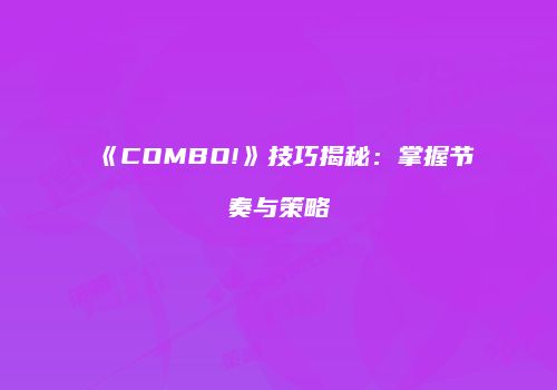 《COMBO!》技巧揭秘：掌握节奏与策略