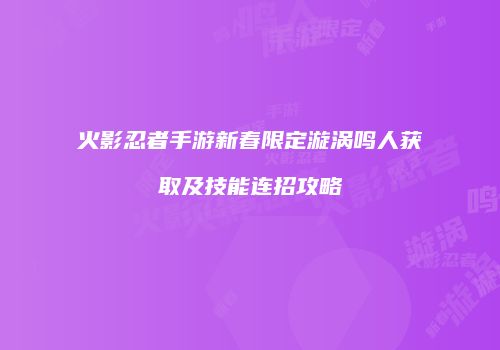 火影忍者手游新春限定漩涡鸣人获取及技能连招攻略