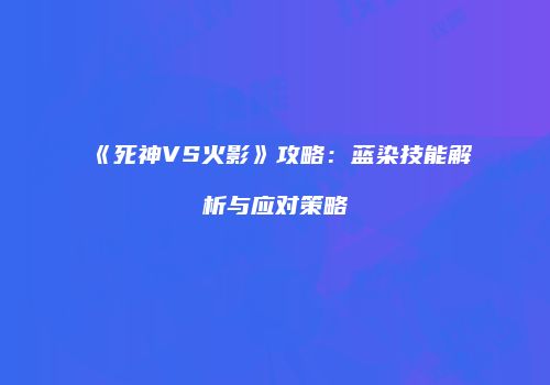 《死神VS火影》攻略：蓝染技能解析与应对策略