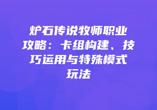 炉石传说牧师职业攻略：卡组构建、技巧运用与特殊模式玩法