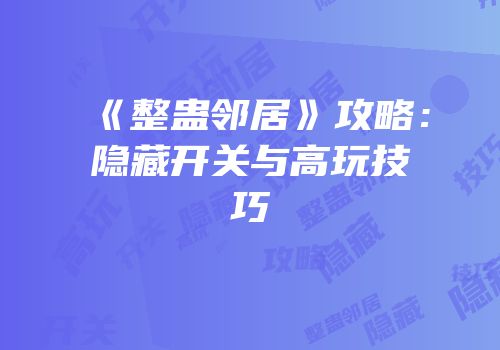 《整蛊邻居》攻略：隐藏开关与高玩技巧