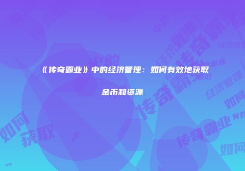 《传奇霸业》中的经济管理:如何有效地获取金币和资源