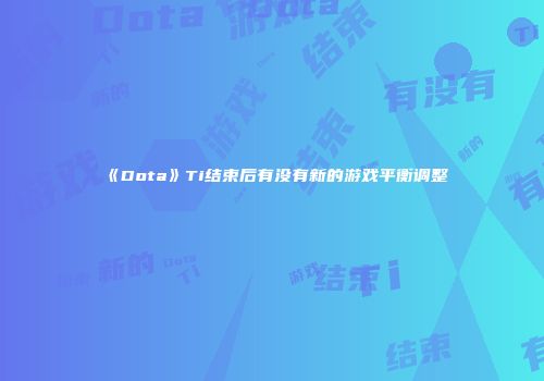 《Dota》Ti结束后有没有新的游戏平衡调整