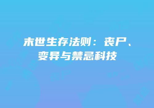 末世生存法则：丧尸、变异与禁忌科技