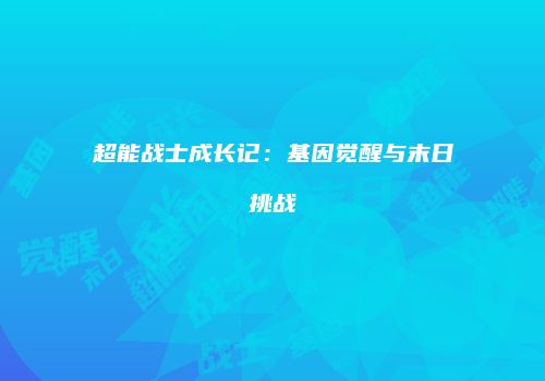 超能战士成长记：基因觉醒与末日挑战