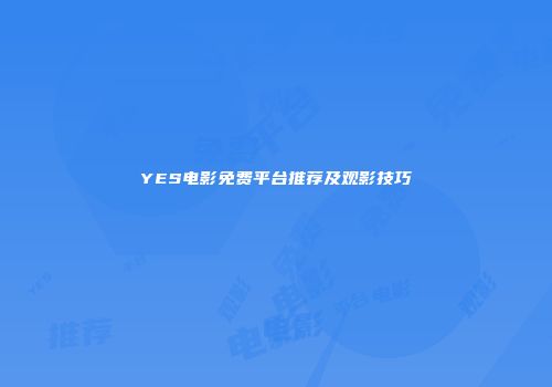 YES电影免费平台推荐及观影技巧
