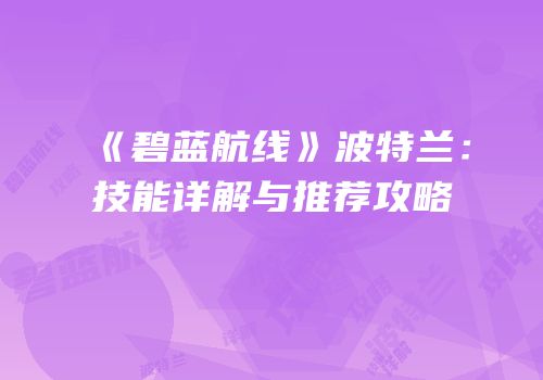 《碧蓝航线》波特兰：技能详解与推荐攻略