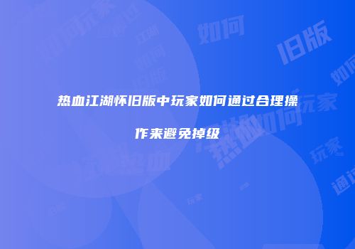 热血江湖怀旧版中玩家如何通过合理操作来避免掉级