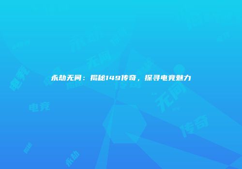 永劫无间：揭秘149传奇，探寻电竞魅力