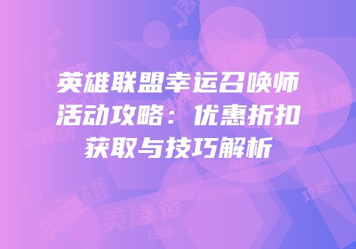 英雄联盟幸运召唤师活动攻略：优惠折扣获取与技巧解析