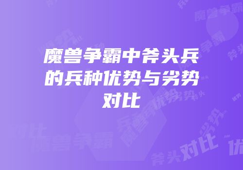 魔兽争霸中斧头兵的兵种优势与劣势对比