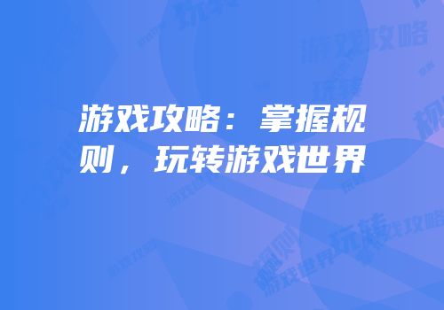 游戏攻略：掌握规则，玩转游戏世界