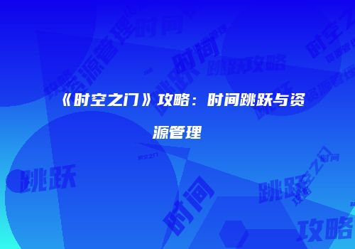 《时空之门》攻略：时间跳跃与资源管理