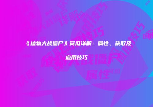 《植物大战僵尸》窝瓜详解：属性、获取及应用技巧