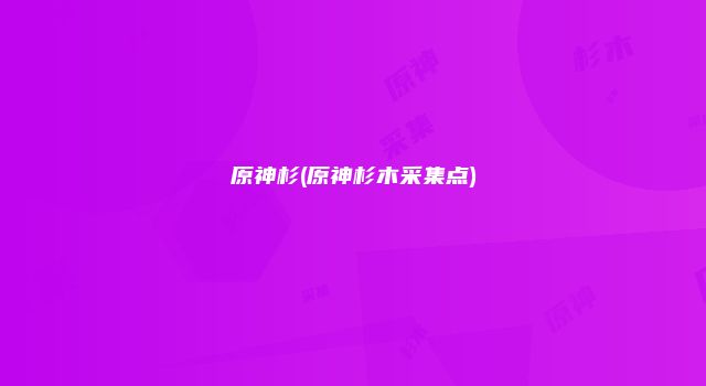 原神杉(原神杉木采集点)