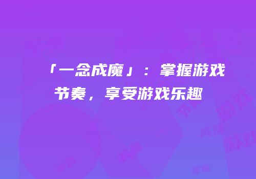 「一念成魔」：掌握游戏节奏，享受游戏乐趣