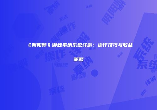 《阴阳师》御魂奉纳系统详解：操作技巧与收益策略