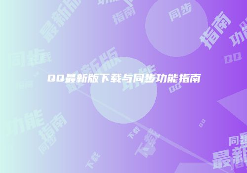 QQ最新版下载与同步功能指南