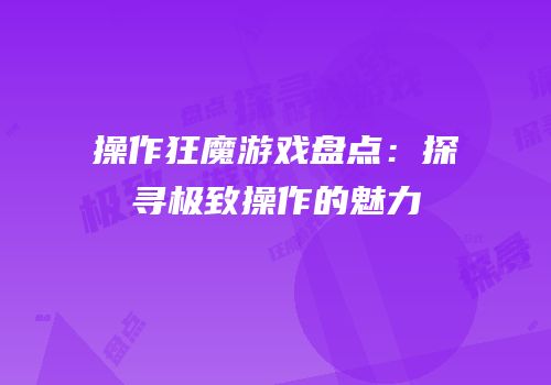 操作狂魔游戏盘点：探寻极致操作的魅力